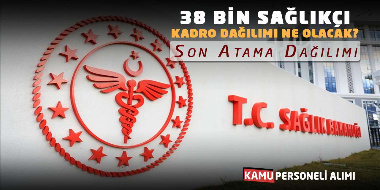 38 Bin Sağlıkçı Kadro Dağılımı Ne Olacak? Son Atama Dağılımı
