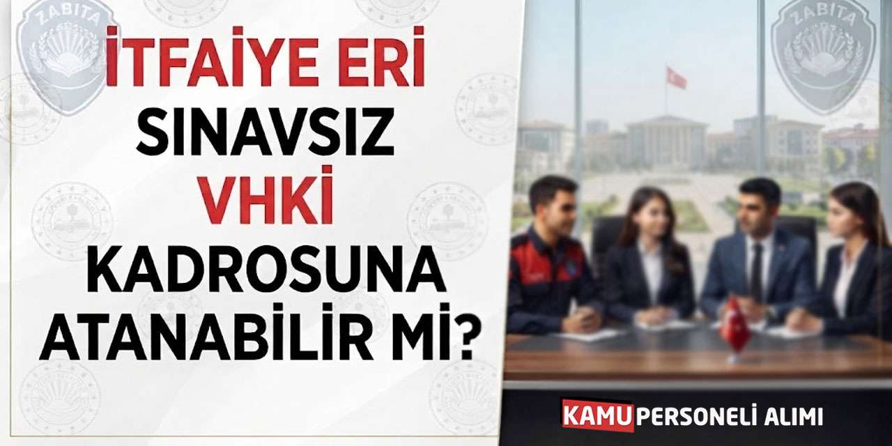 İtfaiye Eri Sınavsız VHKİ Kadrosuna Atanabilir mi?