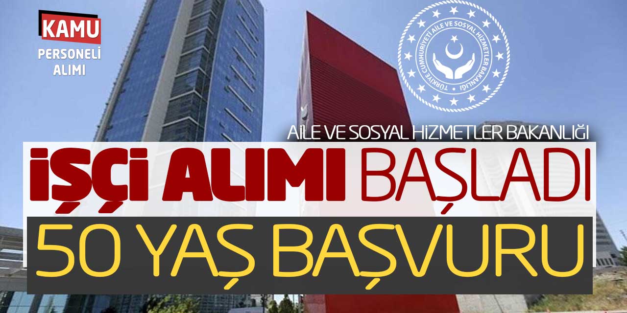Aile ve Sosyal Hizmetler Bakanlığı İşçi Alımı Başladı! 50 Yaş Başvuru