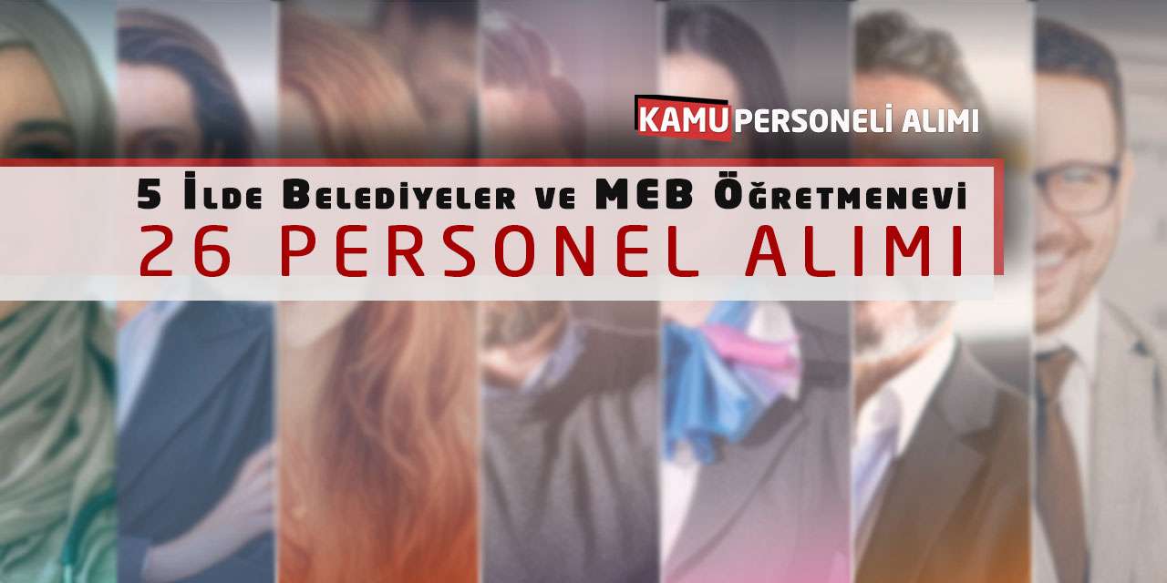5 İlde Belediyeler ve MEB Öğretmenevi 26 Personel Alımı