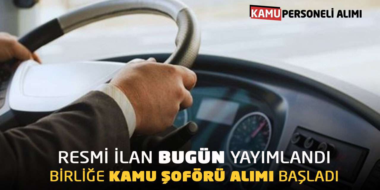 Resmi İlan Bugün Yayımlandı: Birliğe Kamu Şoförü Alımı Başladı