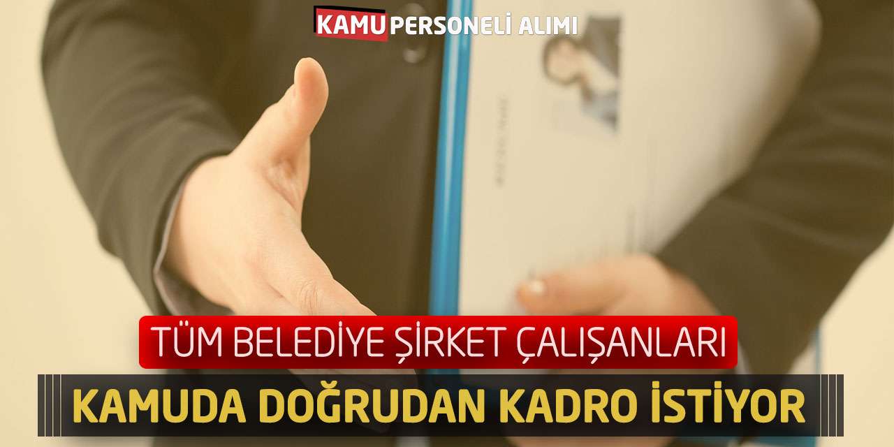 Tüm Belediye Şirket Çalışanları: Kamuda Doğrudan Kadro İstiyor