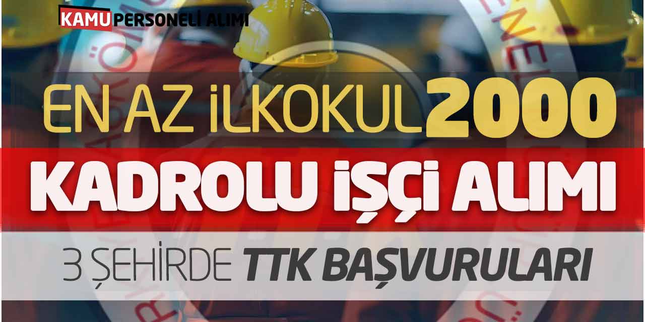 En Az İlkokul 2.000 Kadrolu İşçi Alımı! 3 Şehirde TTK Başvuruları