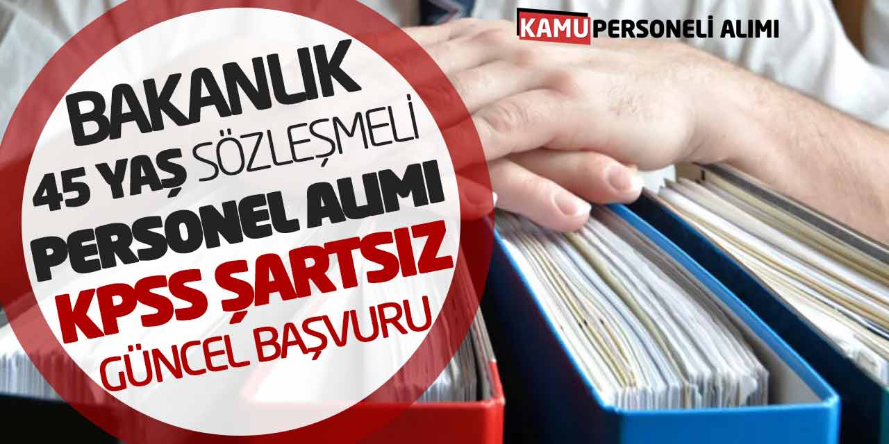 Bakanlık 45 Yaş Sözleşmeli Personel Alımı! KPSS Şartsız Güncel Başvuru