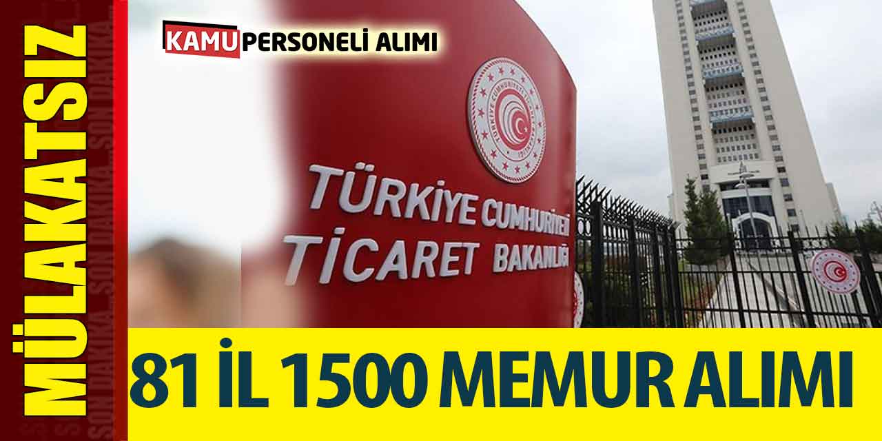 Ticaret Bakanlığı 81 İlde Mülakatsız 1500 Memur Alımı Açıklandı