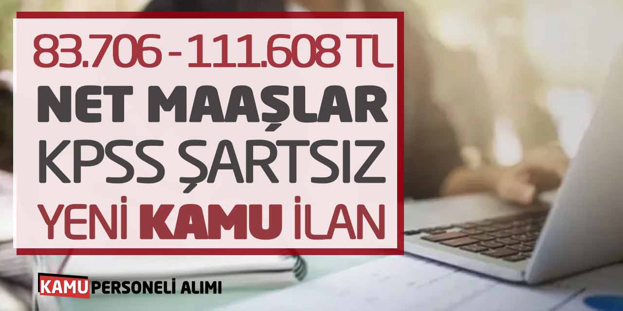 83.706 ile 111.608 TL Net Maaş Verilecek! KPSS Şartsız Yeni Kamu İlan