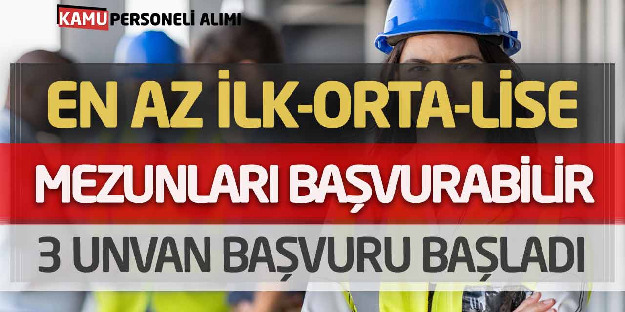 En Az İlkokul-Ortaokul-Lise Mezunları Başvurabilir! 3 Unvan Başvuru