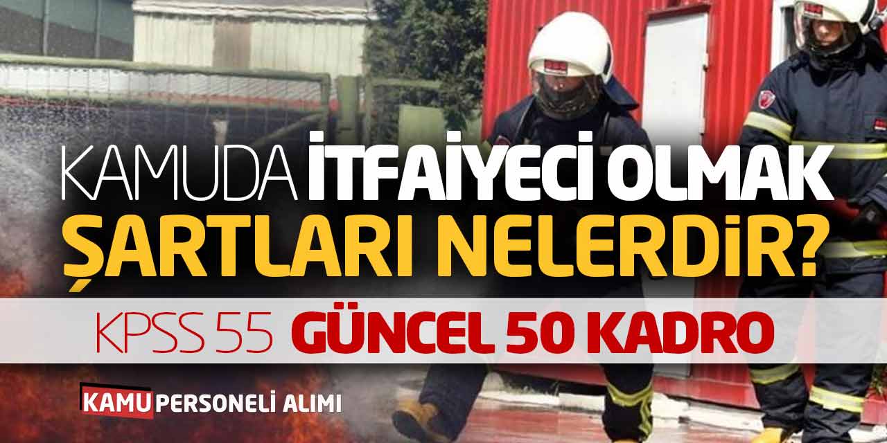 Kamuda İtfaiyeci Olmak Şartları Nelerdir? KPSS 55 Güncel 50 Kadro