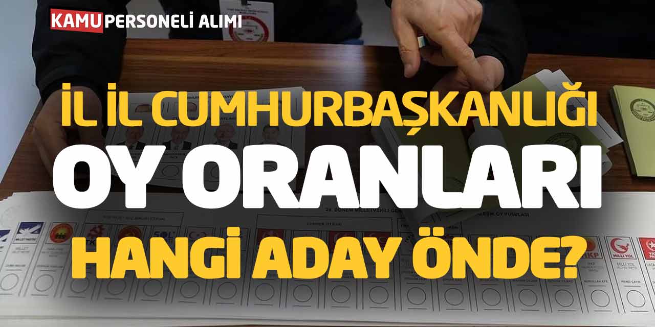 Son Dakika! İl İl Cumhurbaşkanlığı Oy Oranları - Hangi Aday Önde