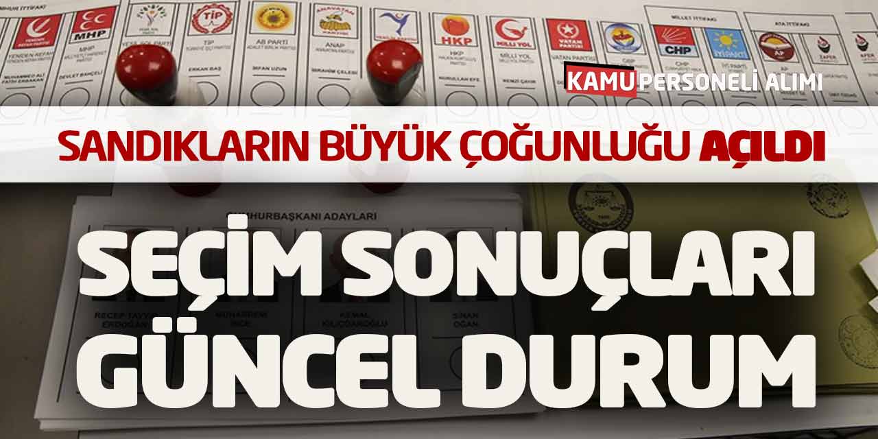 Sandıkların Büyük Çoğunluğu Açıldı! Seçim Sonuçları Güncel Durum