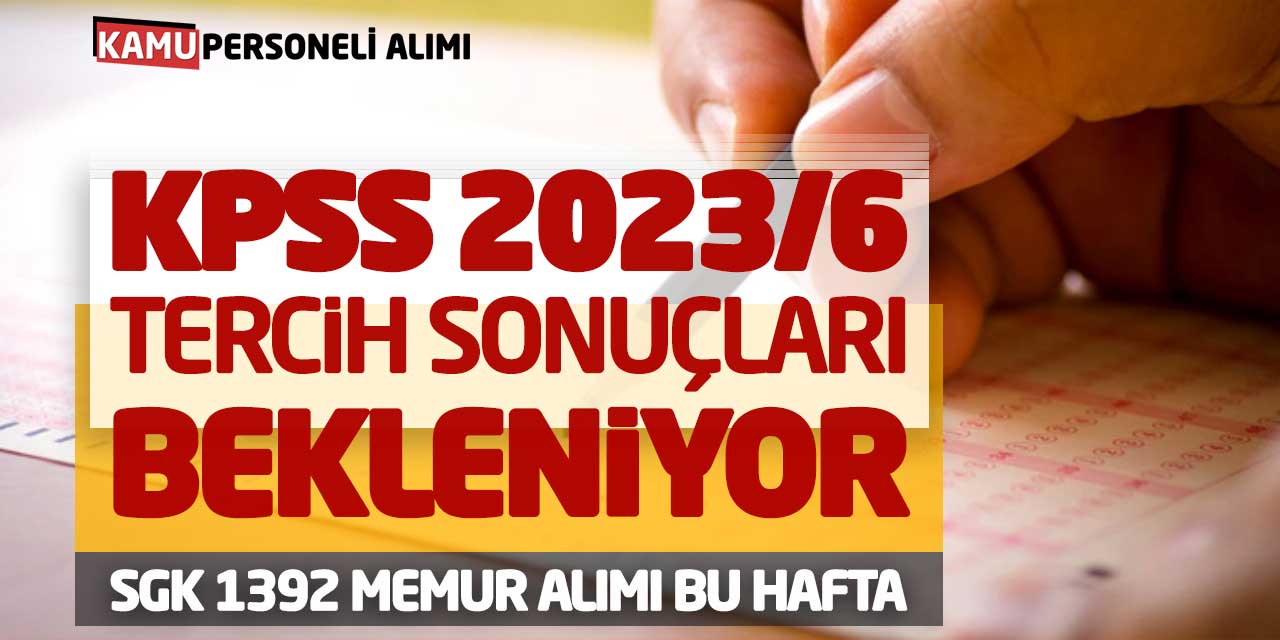 KPSS 2023/6 Tercih Sonuçları Bekleniyor! SGK 1392 Memur Alımı Bu Hafta