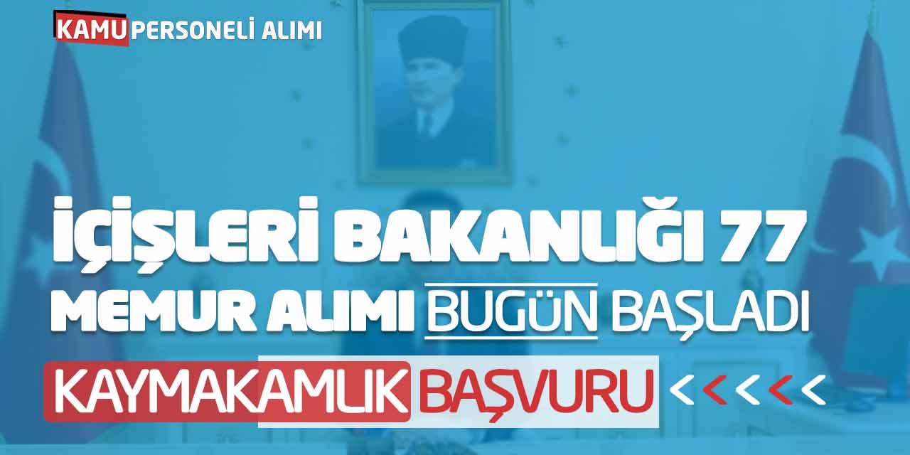 İçişleri Bakanlığı 77 Memur Alımı Bugün Başladı! Kaymakamlık Başvuru