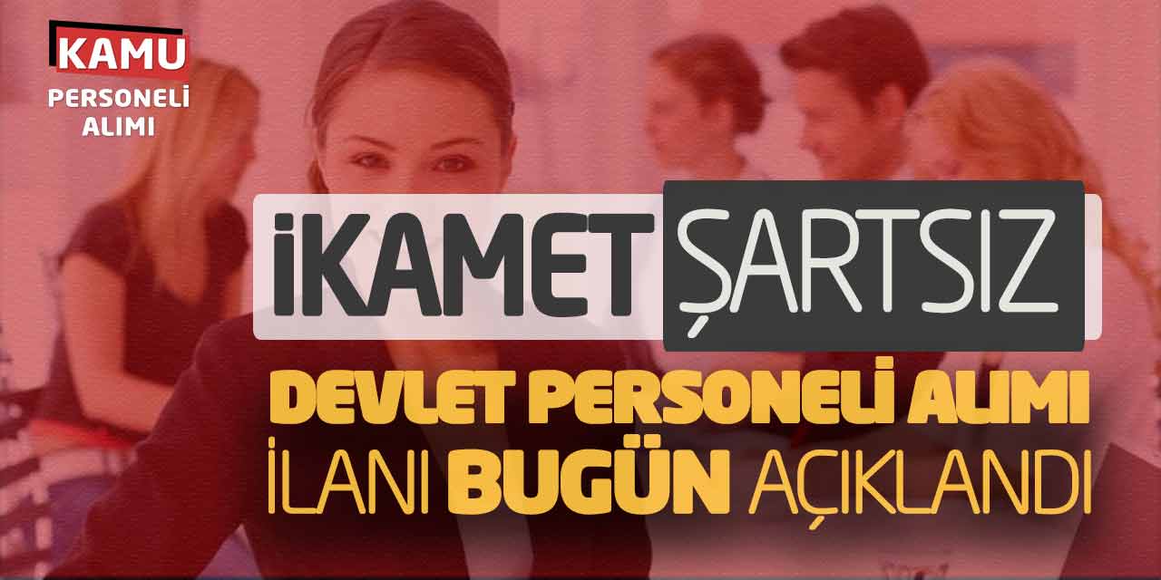 İkamet Şartsız Yeni Devlet Personeli Alımı İlanı Bugün Açıklandı