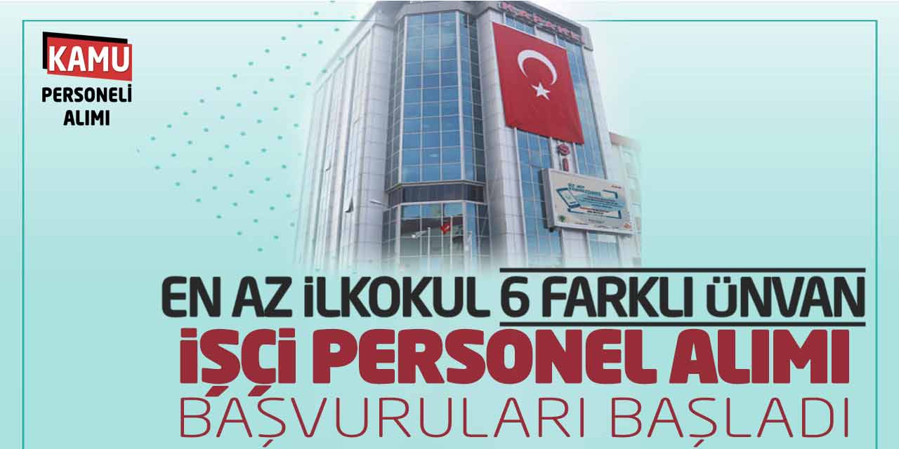 En Az İlkokul 6 Farklı Ünvanda İşçi Personel Alımı Başvuruları Başladı