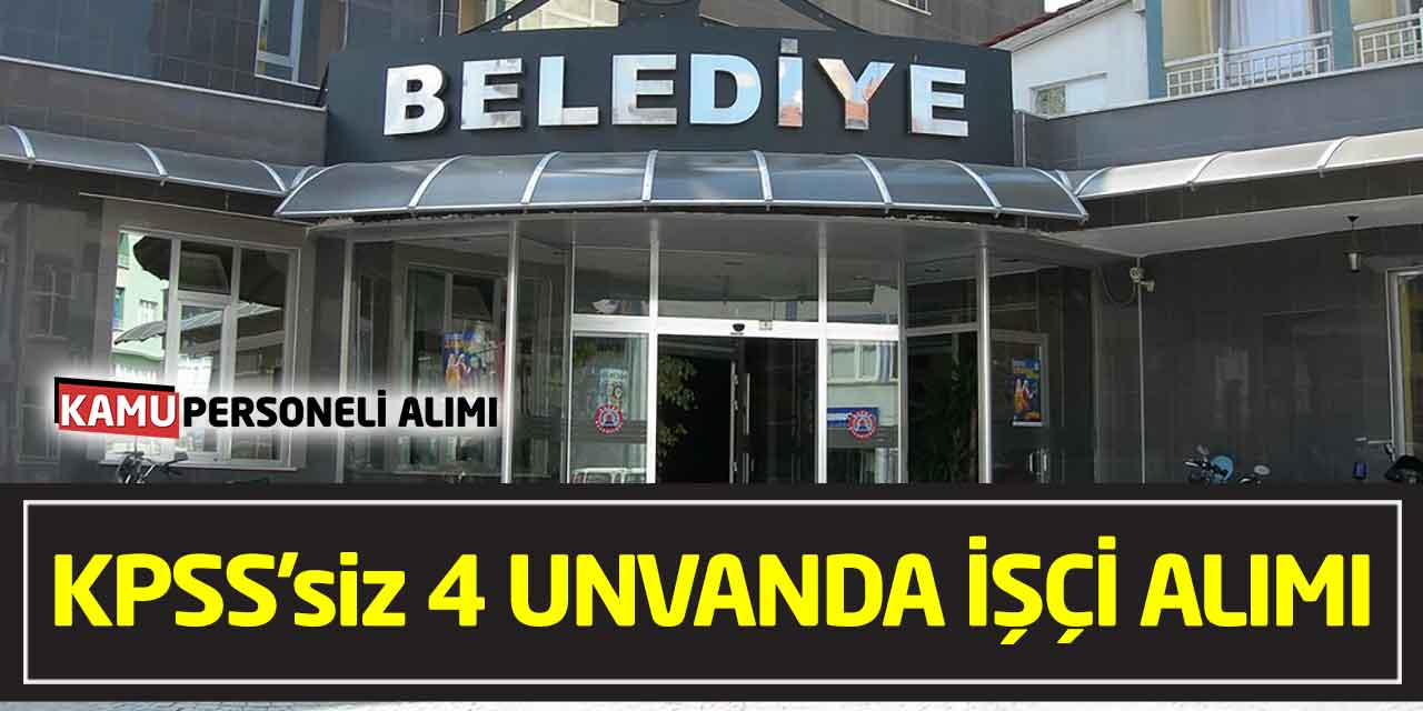 Belediyeye KPSS Şartsız 4 Unvanda Kadrolu İşçi Alımı Başvurusu