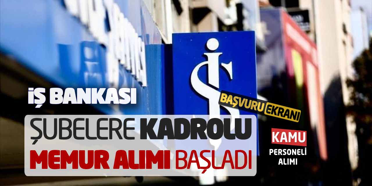 İş Bankası Şubelere Kadrolu Memur Alımı Başladı! Başvuru Ekranı Açıldı