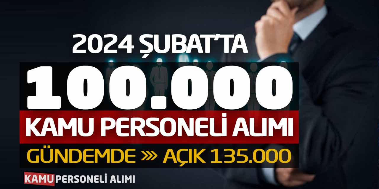 2024 Şubat'ta 100.000 Kamu Personeli Alımı Gündemde! Açık 135.000