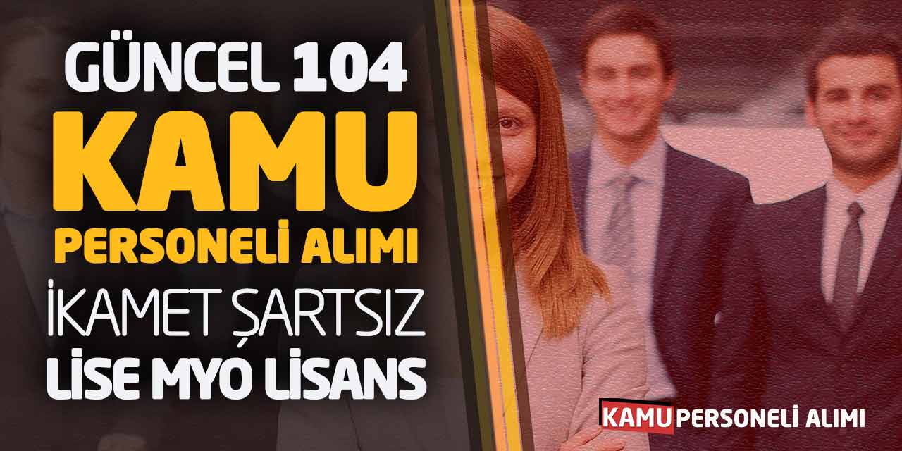 Güncel 104 Kamu Personeli Alımı! İkamet Şartsız Lise Önlisans Lisans