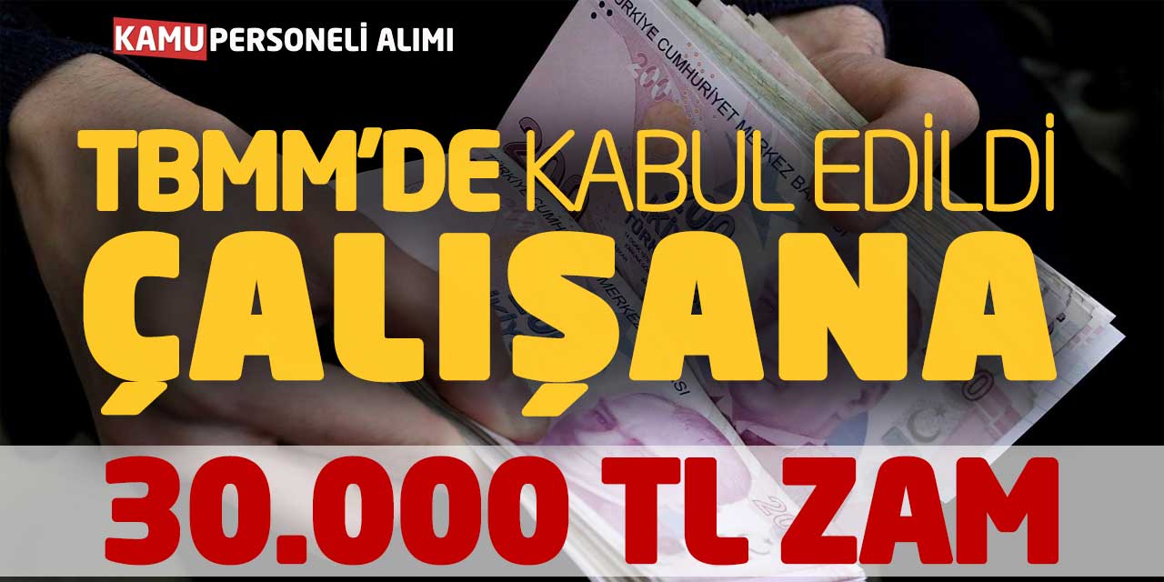 Türkiye Büyük Millet Meclisinde Kabul Edildi! Çalışana 30.000 TL Zam