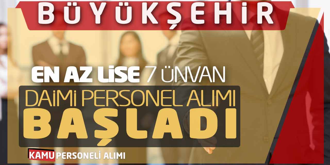 Büyükşehir Belediyesi En Az Lise 7 Ünvan Daimi Personel Alımı Başladı