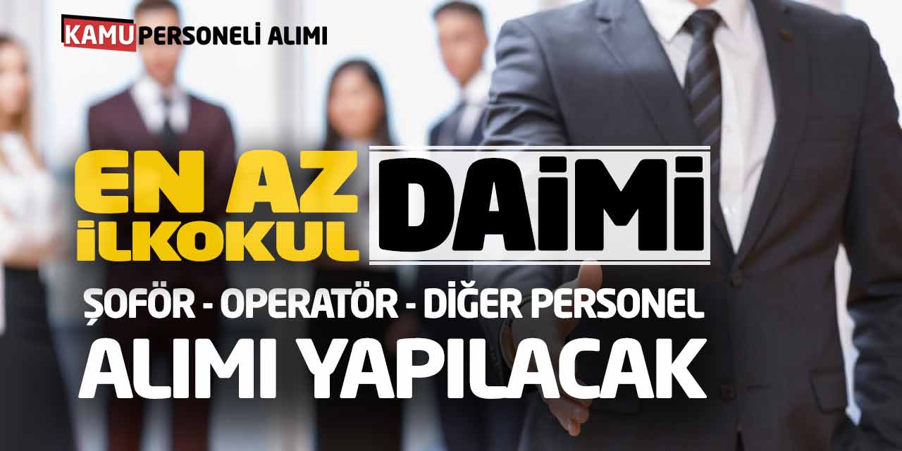 En Az İlkokul Daimi Kadro Şoför Operatör Diğer Personel Alımı Yapılacak