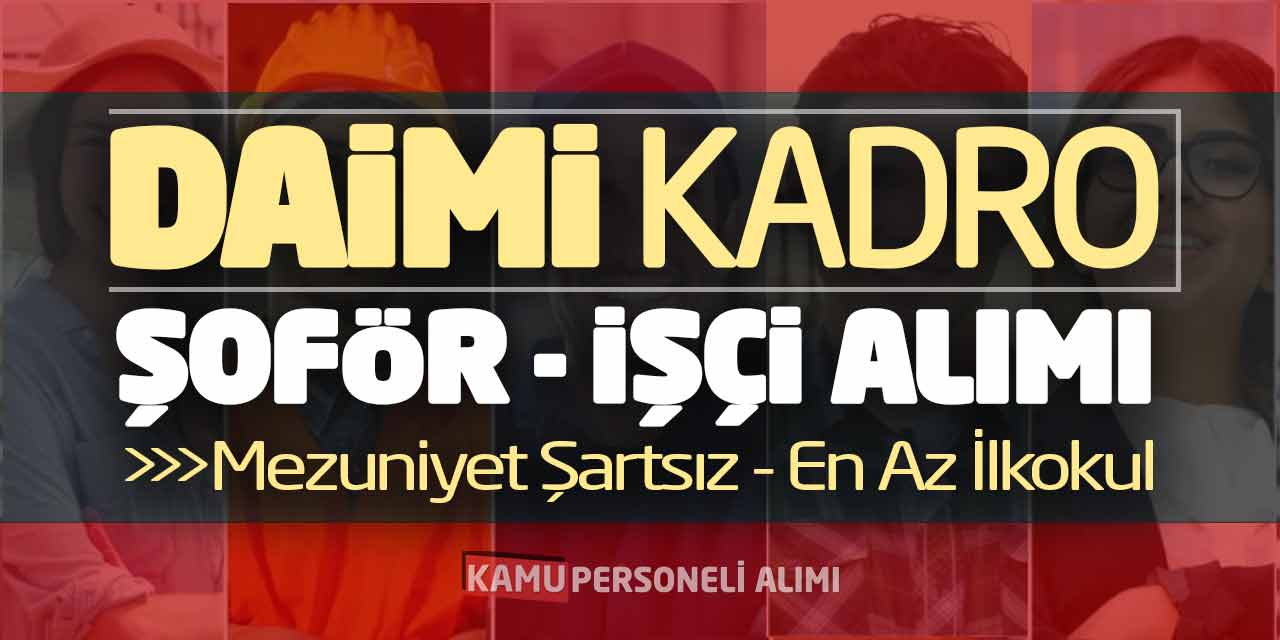 Daimi Kadro Şoför ve İşçi Alımı! Mezuniyet Şartsız-En Az İlkokul