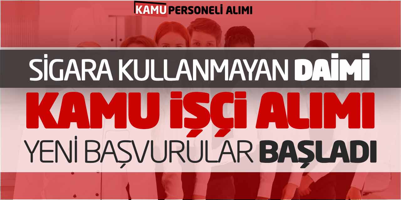 Sigara Kullanmayan Daimi Kamu İşçi Alımı! Yeni Başvurular Başladı