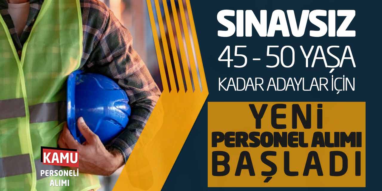 Sınavsız 45 - 50 Yaşa Kadar Adaylar İçin Yeni Personel Alımı Başladı