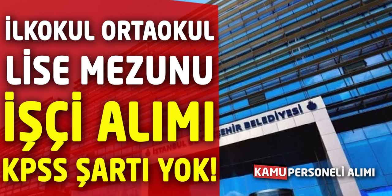 İlk, Orta, Lise Mezunu 4 Ünvanda Daimi İşçi Alımı KPSS Şartı Yok!