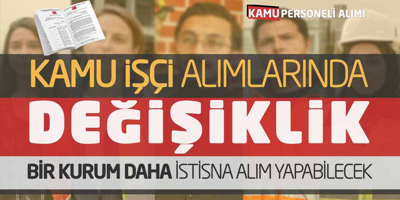 Kamu İşçi Alımlarında Değişiklik! Bir Kurum Daha İstisna Alım Yapabilecek