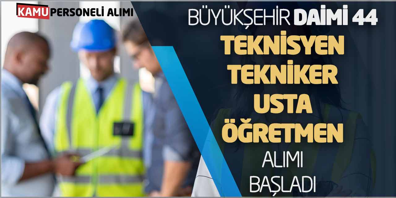 Büyükşehir Daimi 44 Teknisyen Tekniker Usta Öğretmen Alımı Başladı