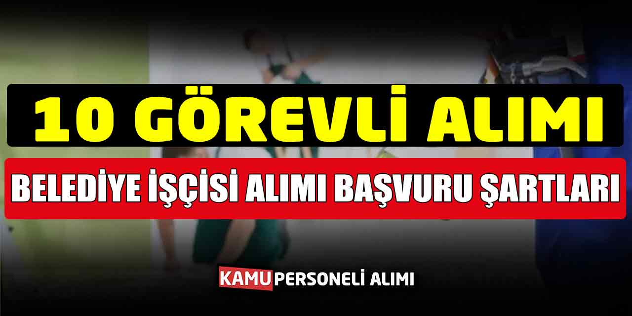 Belediye İşçisi Alımı Başvuru Şartları Belli Oldu! 10 Görevli Alımı