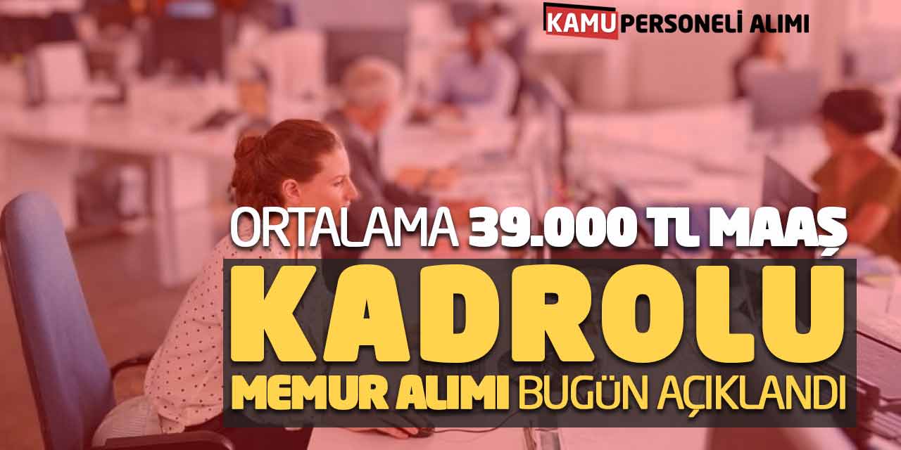 Ortalama 39.000 Lira Maaşla Kadrolu Yeni Memur Alımı Bugün Açıklandı