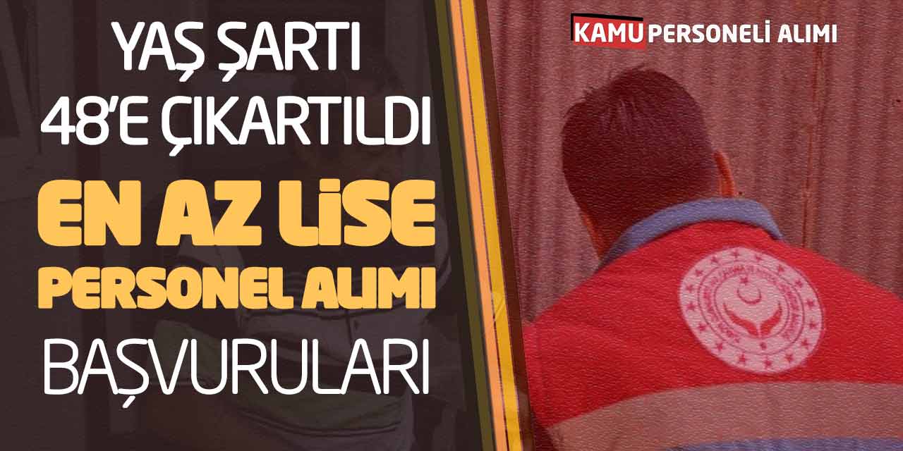 Yaş Şartı 48’e Çıkartıldı! En Az Lise Güncel Personel Alımı Başvuruları