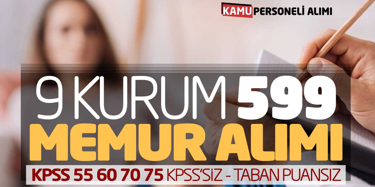 9 Kurum 599 Memur Alımı! KPSS 55 60 70 75 KPSS Şartsız - Taban Puansız