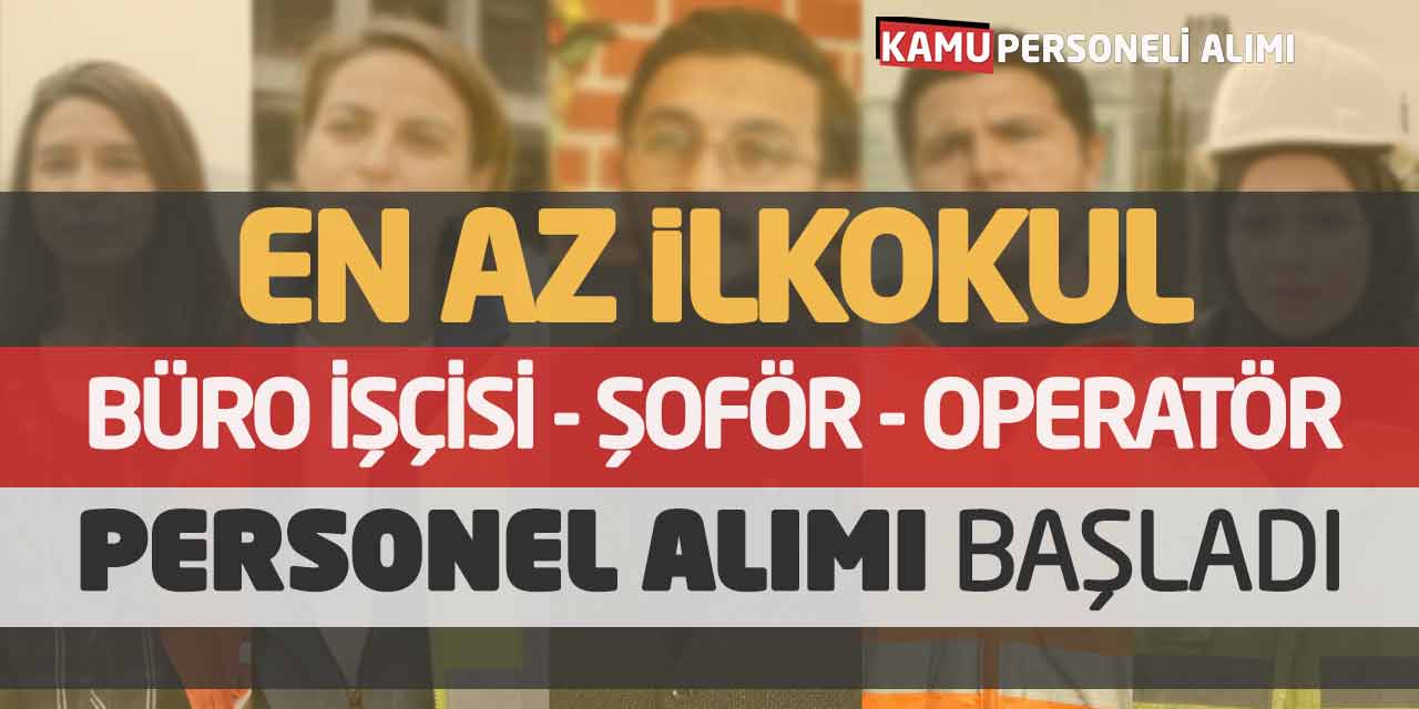 En Az İlkokul Büro İşçisi Şoför Operatör Personel Alımı Başladı