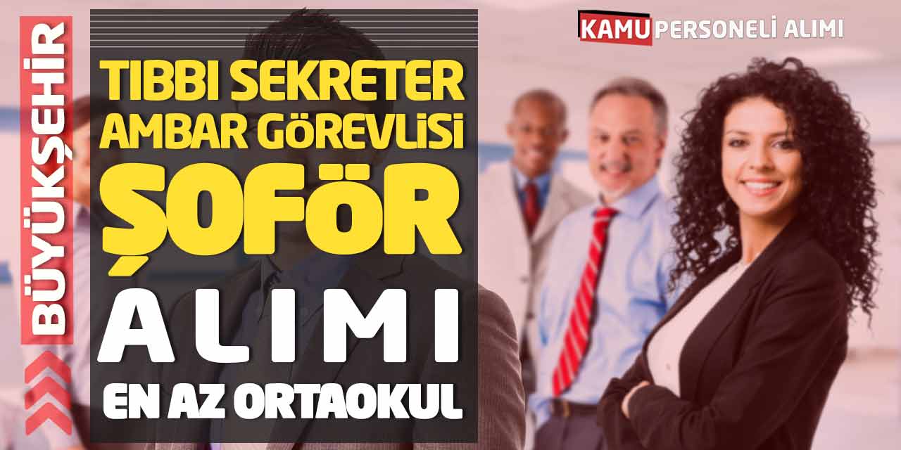Büyükşehir Tıbbı Sekreter Ambar Görevlisi Şoför Alımı! En Az Ortaokul