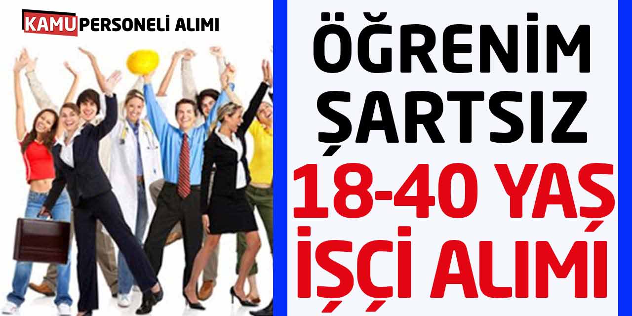 Öğrenim Şartı Yok! 18 – 40 Yaş Arası İşçi Alımları Başladı