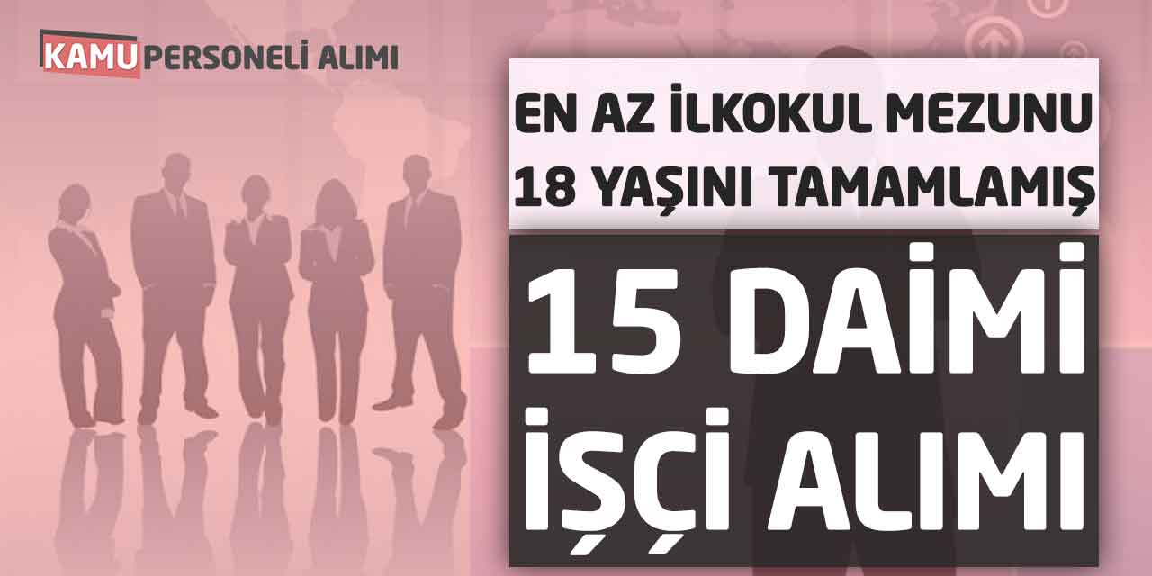 En Az İlkokul Mezunu 18 Yaşını Tamamlamış 15 Daimi İşçi Alımı