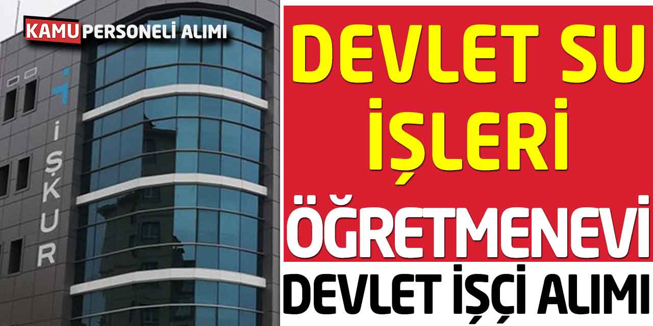 Devlet Su İşleri ve Öğretmenevi Kadrolu Devlet İşçisi Alımı! Kurayla