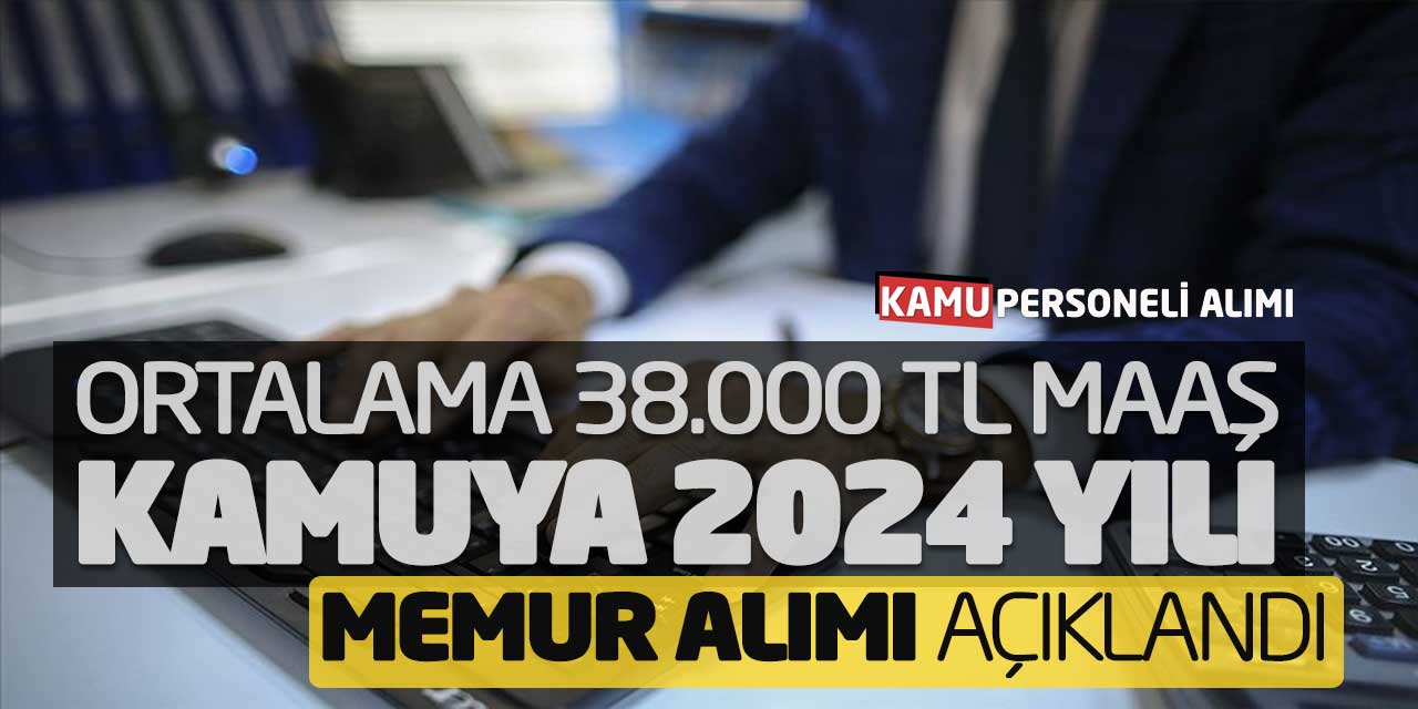 Ortalama 38.000 Lira Maaşla Kamuya 2024 Yılı Memur Alımı Açıklandı