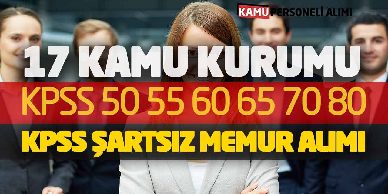 17 Kamu Kurumu KPSS 50 55 60 65 70 80 - KPSS şartsız Memur Alımı