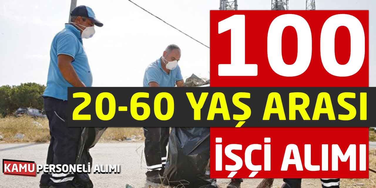 20 - 60 Yaş Arası! Vasıfsız 100 İşçi Alımı Başvurusu Alınacak