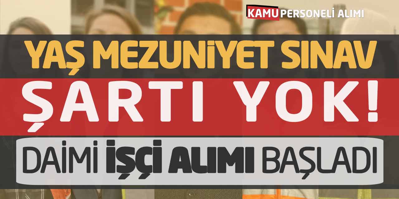 Yaş Mezuniyet Sınav Şartı Yok! Daimi Kadro İşçi Personel Alımı Başladı