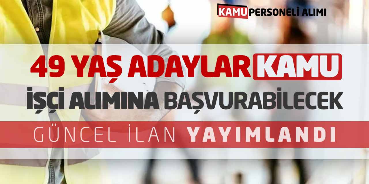 49 Yaş Adaylar Kamu İşçi Alımına Başvurabilecek! Güncel İlan Yayımlandı