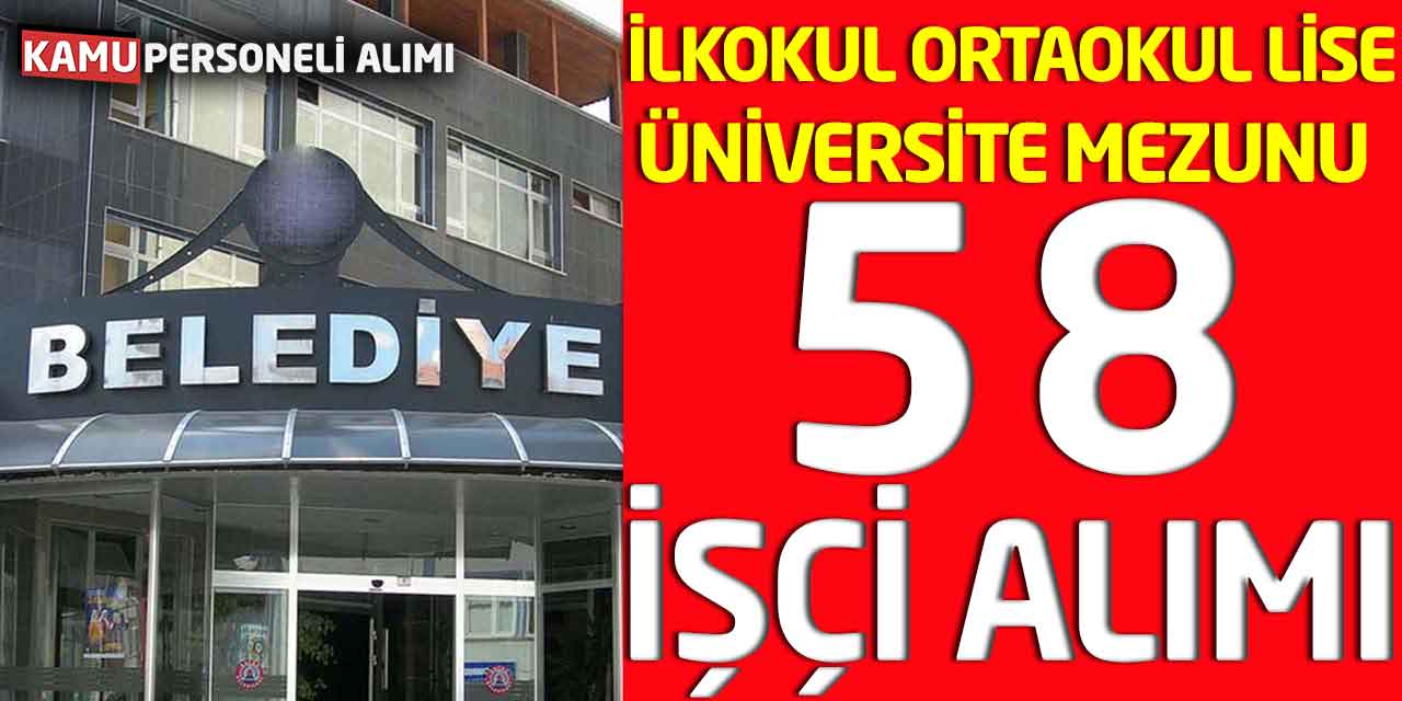 İlkokul, Ortaokul, Lise ve Üniversite Mezunu 58 Sürekli İşçi Alımı