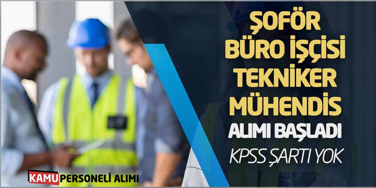 Şoför Büro İşçisi Tekniker Mühendis Alımı Başladı! KPSS Şartı Yok