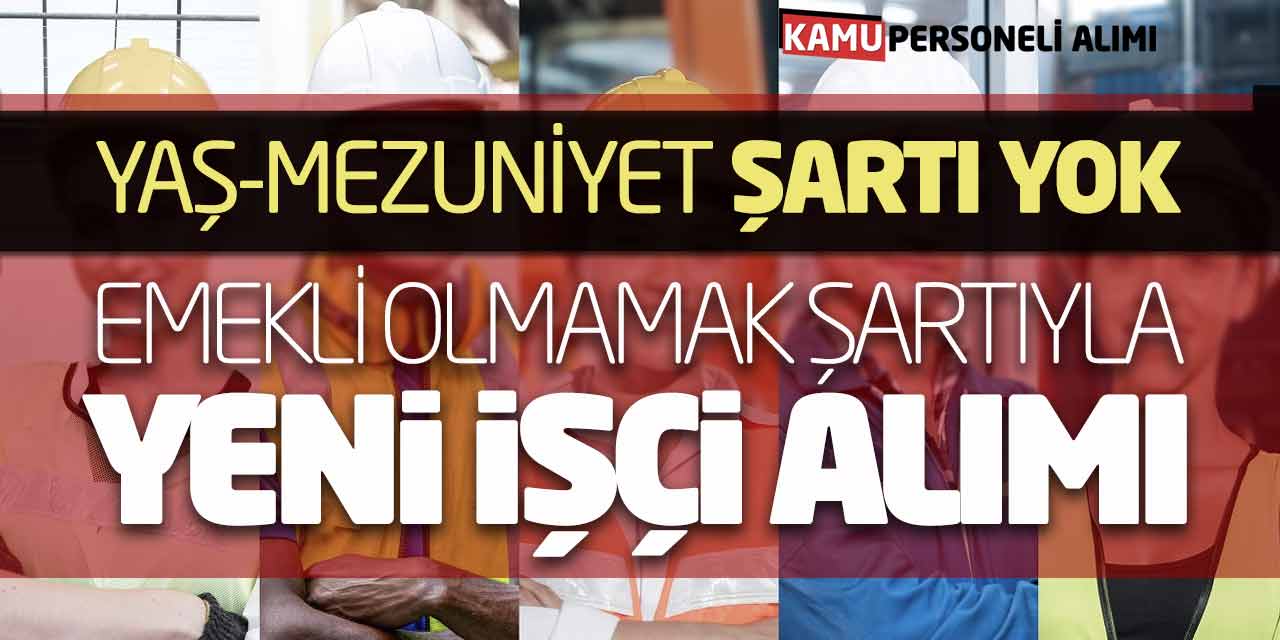 Yaş-Mezuniyet Şartı Yok! Emekli Olmamak Şartıyla Yeni İşçi Alımı