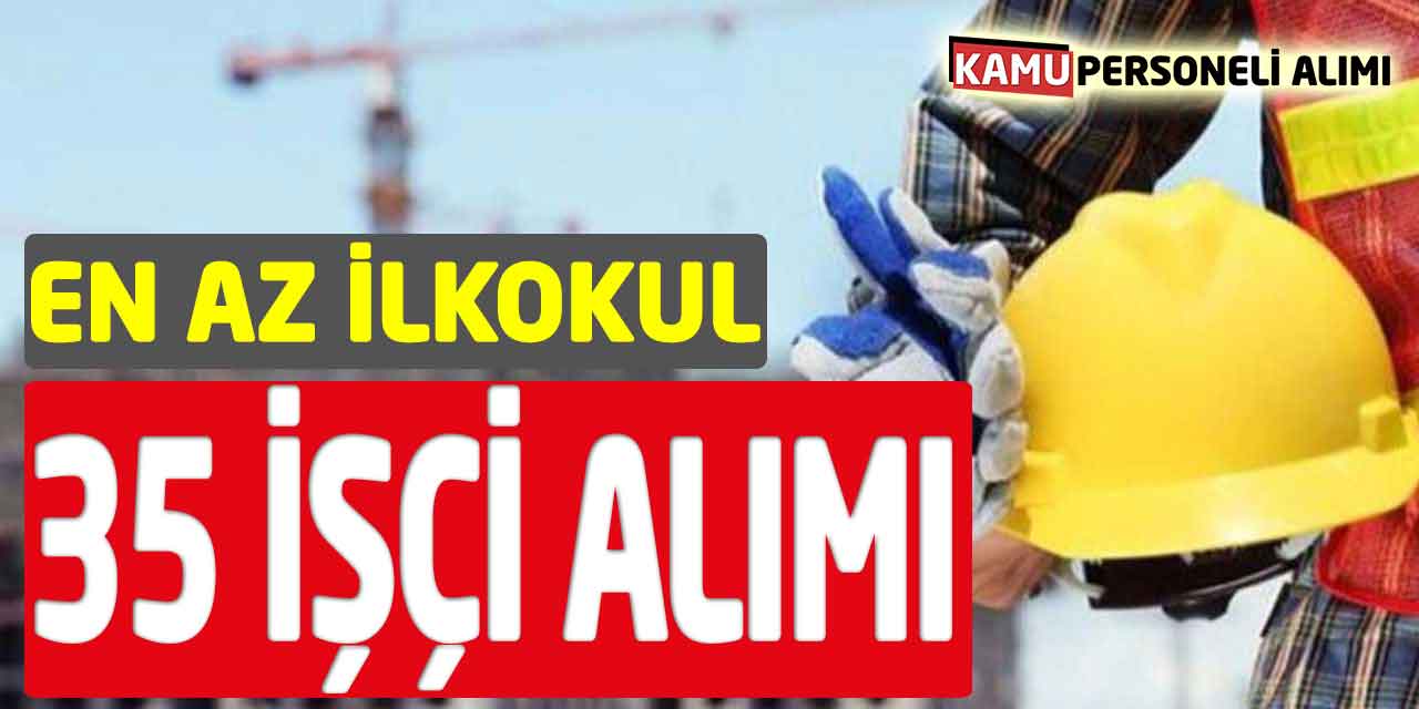 En Az İlkokul Mezunu 35 Daimi İşçi Alımı Başvuruları
