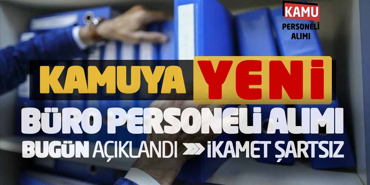 Kamuya Yeni Büro Personeli Alımı Bugün Açıklandı! İkamet Şartı Yok